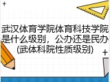 武汉体育学院体育科技学院是什么级别，公办还是民办(武体科院性质级别)