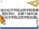 湖北经济学院法商学院是哪里的学校，在哪个城市(湖北经济学院法商学院在哪)