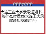 大连工业大学录取通知书一般什么时候发(大连工大录取通知发放时间)