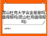 昆山杜克大学含金量量吗，值得报吗(昆山杜克值得报吗)