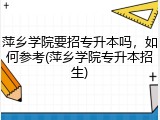 萍乡学院要招专升本吗，如何参考(萍乡学院专升本招生)