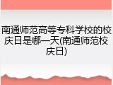 南通师范高等专科学校的校庆日是哪一天(南通师范校庆日)