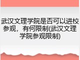 武汉文理学院是否可以进校参观，有何限制(武汉文理学院参观限制)