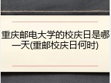重庆邮电大学的校庆日是哪一天(重邮校庆日何时)