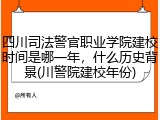 四川司法警官职业学院建校时间是哪一年，什么历史背景(川警院建校年份)