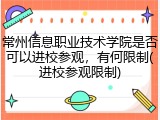 常州信息职业技术学院是否可以进校参观，有何限制(进校参观限制)