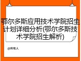 鄂尔多斯应用技术学院招生计划详细分析(鄂尔多斯技术学院招生解析)