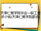 天津仁爱学院毕业一般工资多少钱(天津仁爱学院薪资)