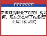 安徽财贸职业学院的口碑如何，现在怎么样了(安财贸职院口碑现状)