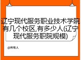 辽宁现代服务职业技术学院有几个校区,有多少人(辽宁现代服务职院规模)