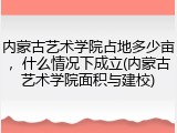 内蒙古艺术学院占地多少亩，什么情况下成立(内蒙古艺术学院面积与建校)