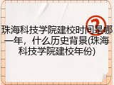 珠海科技学院建校时间是哪一年，什么历史背景(珠海科技学院建校年份)