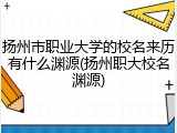 扬州市职业大学的校名来历有什么渊源(扬州职大校名渊源)