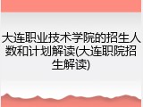 大连职业技术学院的招生人数和计划解读(大连职院招生解读)