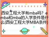 西安工程大学有mba吗？emba和mba的入学条件是什么(西安工程大学MBA条件)