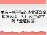 重庆三峡学院的毕业证含金量怎么样，为什么(三峡学院毕业证价值)
