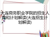 大连商务职业学院的招生人数和计划解读(大连招生计划解读)