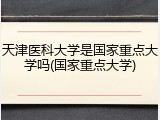 天津医科大学是国家重点大学吗(国家重点大学)