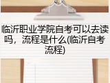 临沂职业学院自考可以去读吗，流程是什么(临沂自考流程)
