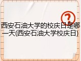 西安石油大学的校庆日是哪一天(西安石油大学校庆日)