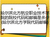 哈尔滨北方航空职业技术学院的院校代码和邮编是多少(哈尔滨北方学院代码邮编)