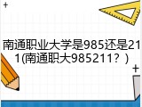 南通职业大学是985还是211(南通职大985211？)