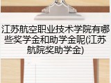 江苏航空职业技术学院有哪些奖学金和助学金呢(江苏航院奖助学金)