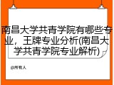 南昌大学共青学院有哪些专业，王牌专业分析(南昌大学共青学院专业解析)
