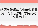 皖西学院哪些专业就业前景好，为什么(皖西学院优势专业就业)