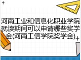 河南工业和信息化职业学院就读期间可以申请哪些奖学金(河南工信学院奖学金)