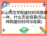 乐山师范学院建校时间是哪一年，什么历史背景(乐山师院建校时间与背景)