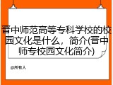 晋中师范高等专科学校的校园文化是什么，简介(晋中师专校园文化简介)