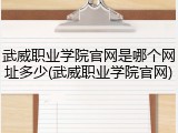 武威职业学院官网是哪个网址多少(武威职业学院官网)