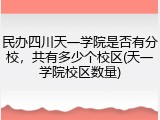民办四川天一学院是否有分校，共有多少个校区(天一学院校区数量)