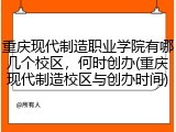 重庆现代制造职业学院有哪几个校区，何时创办(重庆现代制造校区与创办时间)