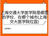 上海交通大学医学院是哪里的学校，在哪个城市(上海交大医学院位置)