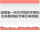 湖南第一师范学院的学费和住宿费明细(学费住宿明细)