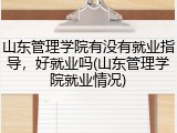 山东管理学院有没有就业指导，好就业吗(山东管理学院就业情况)