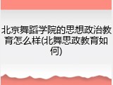 北京舞蹈学院的思想政治教育怎么样(北舞思政教育如何)