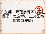 广东第二师范学院图书馆在哪里，怎么样(广二师图书馆位置评价)