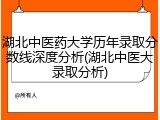 湖北中医药大学历年录取分数线深度分析(湖北中医大录取分析)