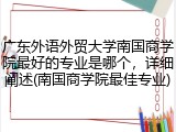 广东外语外贸大学南国商学院最好的专业是哪个，详细阐述(南国商学院最佳专业)