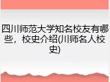 四川师范大学知名校友有哪些，校史介绍(川师名人校史)
