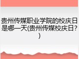 贵州传媒职业学院的校庆日是哪一天(贵州传媒校庆日？)