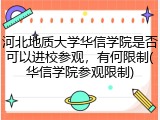 河北地质大学华信学院是否可以进校参观，有何限制(华信学院参观限制)