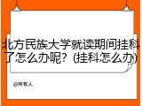 北方民族大学就读期间挂科了怎么办呢？(挂科怎么办)