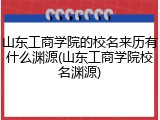 山东工商学院的校名来历有什么渊源(山东工商学院校名渊源)