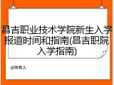 昌吉职业技术学院新生入学报道时间和指南(昌吉职院入学指南)