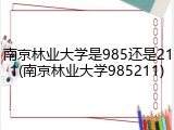 南京林业大学是985还是211(南京林业大学985211)