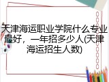 天津海运职业学院什么专业最好，一年招多少人(天津海运招生人数)